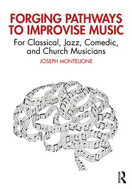 Forging Pathways to Improvise Music: For Classical, Jazz, Comedic, and Church Musicians by Joseph Montelione