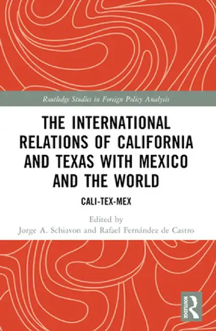 The International Relations of California and Texas with Mexico and the World: Cali-Tex-Mex by Jorge A. Schiavon