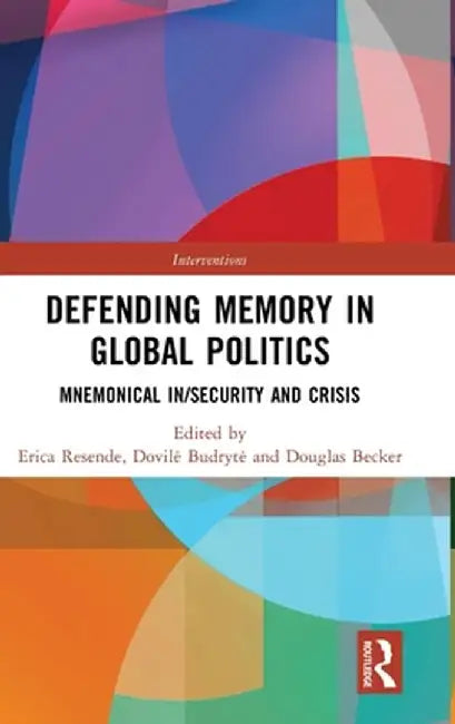 Defending Memory in Global Politics: Mnemonical In/Security and Crisis by Erica Resende
