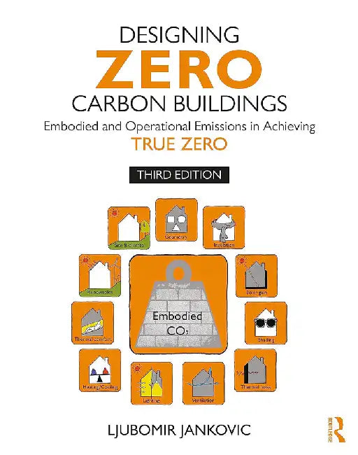 Designing Zero Carbon Buildings: Embodied and Operational Emissions in Achieving True Zero by Jankovic, Ljubomir