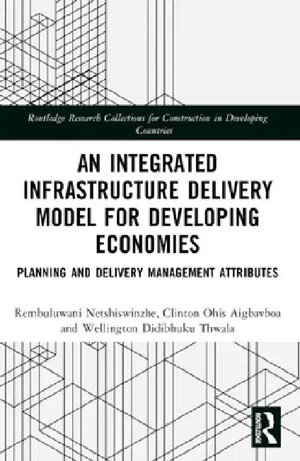 An Integrated Infrastructure Delivery Model for Developing Economies: Planning and Delivery Management Attributes by Rembuluwani Netshiswinzhe