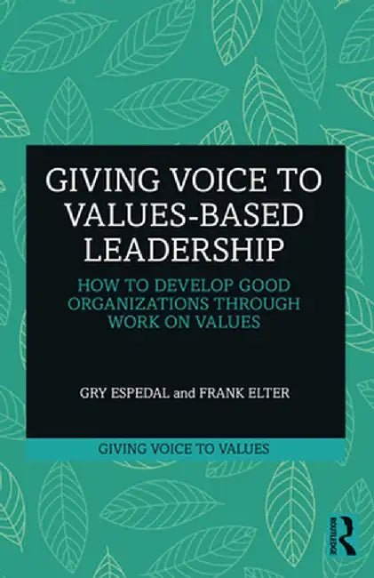 Giving Voice to Values-based Leadership: How to Develop Good Organizations Through Work on Values by Gry Espedal