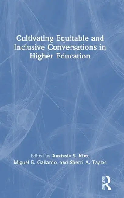 Cultivating Equitable and Inclusive Conversations in Higher Education by Anatasia S. Kim