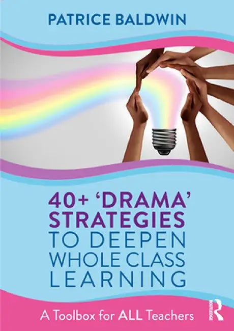 40+ 'Drama' Strategies to Deepen Whole Class Learning: A Toolbox for All Teachers by Patrice Baldwin