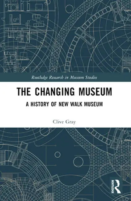 The Changing Museum: A History of New Walk Museum by Clive Gray