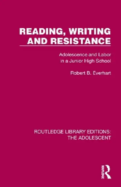 Reading, Writing and Resistance: Adolescence and Labor in a Junior High School by Robert B. Everhart