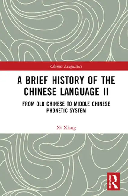 A Brief History of the Chinese Language II: From Old Chinese to Middle Chinese Phonetic System by Xi Xiang