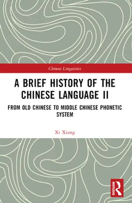 A Brief History of the Chinese Language II: From Old Chinese to Middle Chinese Phonetic System by Xi Xiang