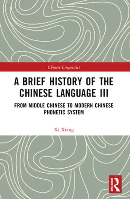A Brief History of the Chinese Language III: From Middle Chinese to Modern Chinese Phonetic System by Xi Xiang