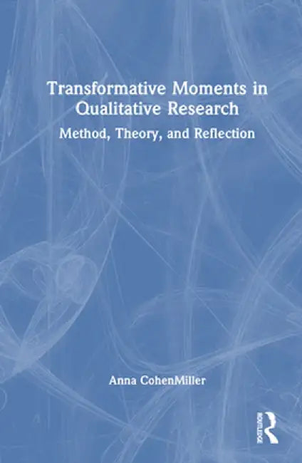 Transformative Moments in Qualitative Research: Method, Theory, and Reflection by Anna CohenMiller