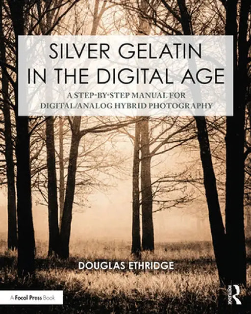 Silver Gelatin in the Digital Age: A Step-By-Step Manual for Digital/Analog Hybrid Photography by Douglas Ethridge