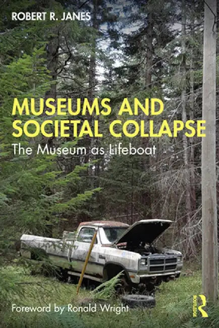 Museums and Societal Collapse: The Museum as Lifeboat by Robert R. Janes