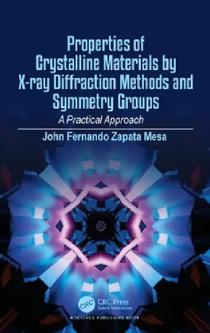 Properties of Crystalline Materials by X-Ray Diffraction Methods and Symmetry Groups: A Practical Approach by John Fernando Zapata Mesa
