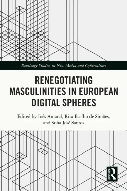 Renegotiating Masculinities in European Digital Spheres by Inês Amaral, Rita Basílio de Simões, Sofia José Santos
