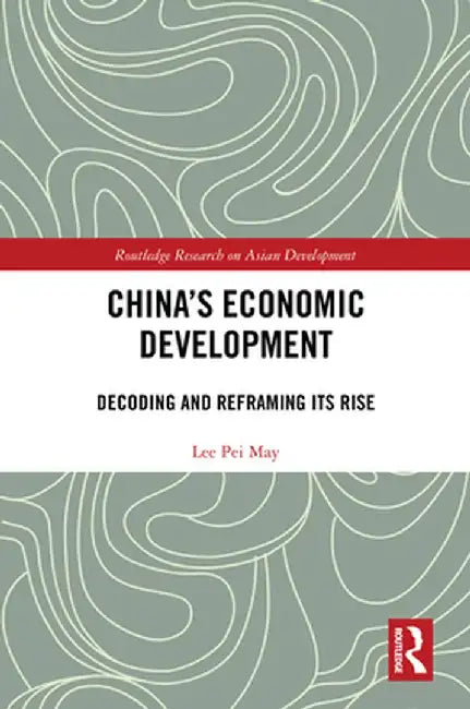 China's Economic Development: Decoding and Reframing Its Rise by Lee Pei May