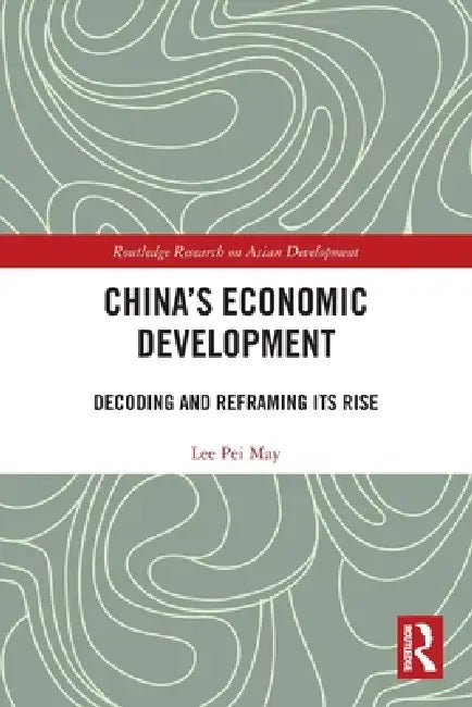China's Economic Development: Decoding and Reframing its Rise by Lee Pei May