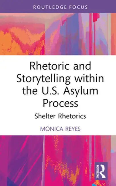 Rhetoric and Storytelling Within the U.S. Asylum Process: Shelter Rhetorics by Mónica Reyes