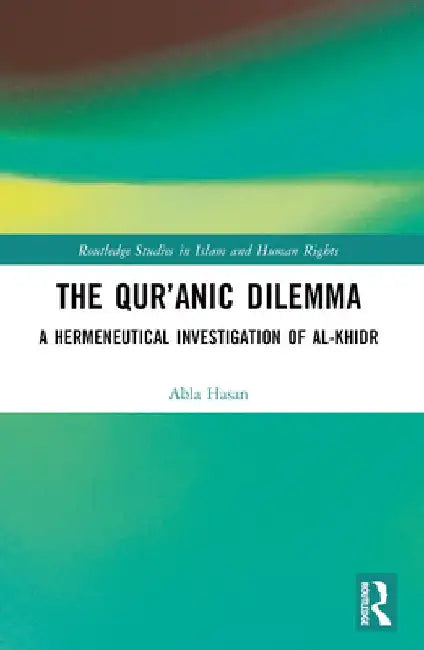 The Qur'anic Dilemma: A Hermeneutical Investigation of al-Khidr by Abla Hasan