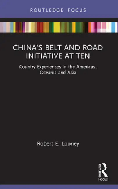 China's Belt and Road Initiative at Ten: Country Experiences in the Americas, Oceania and Asia by Robert Looney