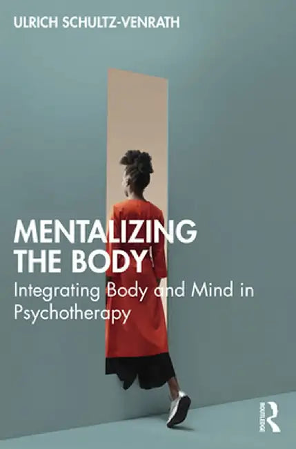 Mentalizing the Body: Integrating Body and Mind in Psychotherapy by Ulrich Schultz-Venrath