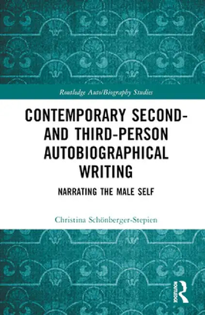 Contemporary Second- And Third-Person Autobiographical Writing: Narrating the Male Self by Chri Schönberger-Stepien