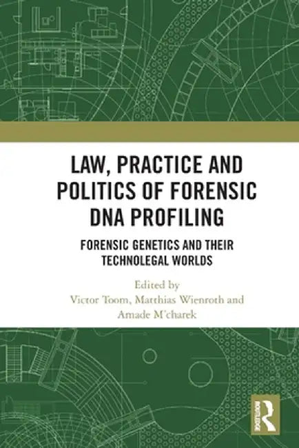 Law Practice and Politics of Forensic DNA Profiling: Forensic Genetics and Their Technolegal Worlds by Toom, Victor