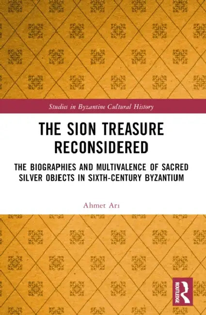 The Sion Treasure Reconsidered: The Biographies and Multivalence of Sacred Silver Objects in Sixth-Century Byzantium by Ahmet Arı