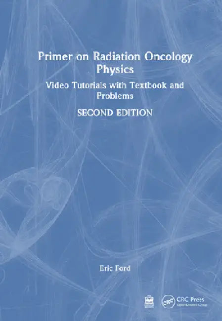 Primer on Radiation Oncology Physics: Video Tutorials with Textbook and Problems by Eric Ford