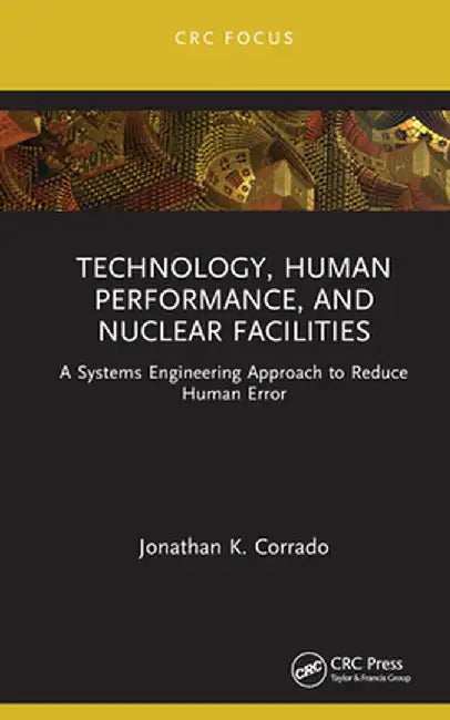 Technology, Human Performance, and Nuclear Facilities: A Systems Engineering Approach to Reduce Human Error by Jonathan K. Corrado