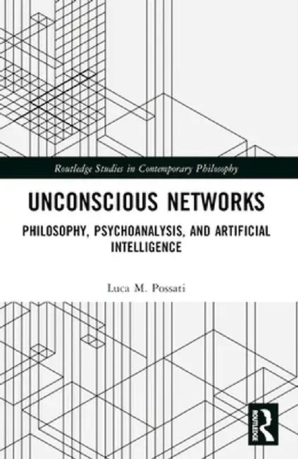 Unconscious Networks: Philosophy, Psychoanalysis, and Artificial Intelligence by Luca M. Possati