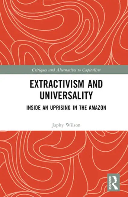 Extractivism and Universality: Inside an Uprising in the Amazon by Japhy Wilson