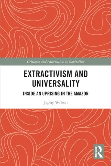 Extractivism and Universality: Inside an Uprising in the Amazon by Japhy Wilson