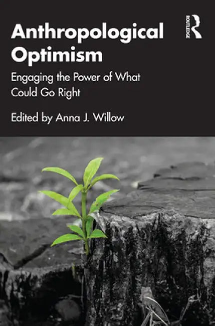 Anthropological Optimism: Engaging the Power of What Could Go Right by Anna J. Willow
