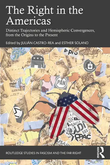 The Right in the Americas: Distinct Trajectories and Hemispheric Convergences, from the Origins to the Present by Julián Castro-Rea