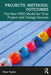Projects: Methods: Outcomes: The New Pmo Model for True Project and Change Success by Peter Taylor