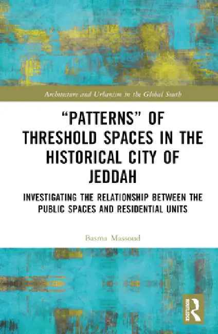 "Patterns" of Threshold Spaces in the Historical City of Jeddah: Investigating the Relationship Between the Public Spaces and Residential Units by Basma Massoud