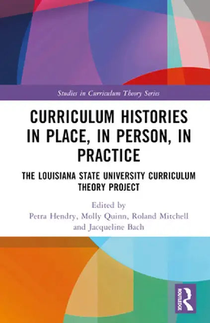 Curriculum Histories in Place, in Person, in Practice: The Louisiana State University Curriculum Theory Project by Petra Hendry