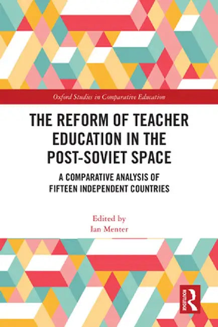 The Reform of Teacher Education in the Post-Soviet Space: A Comparative Analysis of Fifteen Independent Countries by Ian Menter