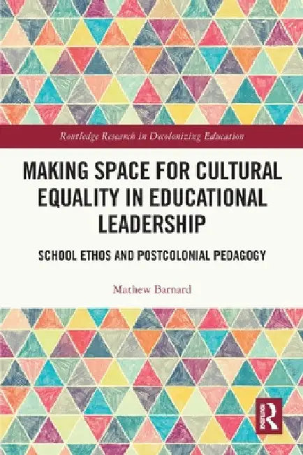 Making Space for Cultural Equality in Educational Leadership: School Ethos and Postcolonial Pedagogy by Mathew Barnard
