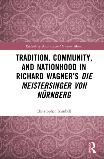 Tradition, Community, and Nationhood in Richard Wagner's Die Meistersinger von Nürnberg by Christopher Kimbell