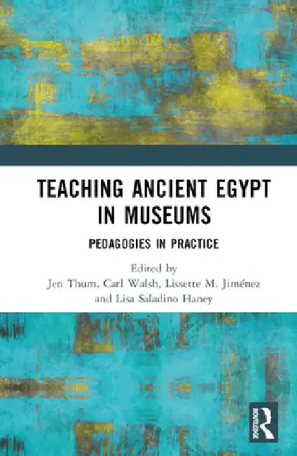 Teaching Ancient Egypt in Museums: Pedagogies in Practice by Jen Thum