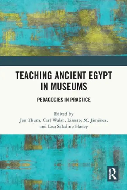Teaching Ancient Egypt in Museums: Pedagogies in Practice by Jen Thum
