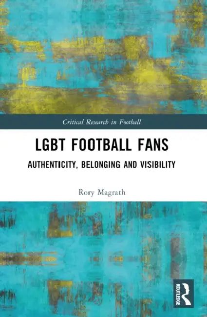 LGBT Football Fans: Authenticity, Belonging and Visibility by Rory Magrath
