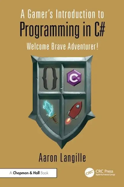 A Gamer's Introduction to Programming in C#: Welcome Brave Adventurer! by Aaron Langille