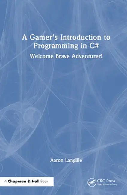 A Gamer's Introduction to Programming in C#: Welcome Brave Adventurer! by Aaron Langille