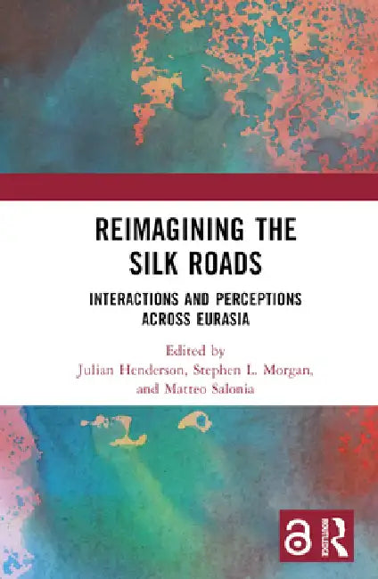 Reimagining the Silk Roads: Interactions and Perceptions Across Eurasia by Julian Henderson