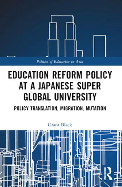 Education Reform Policy at a Japanese Super Global University: Policy Translation, Migration and Mutation by Grant Black