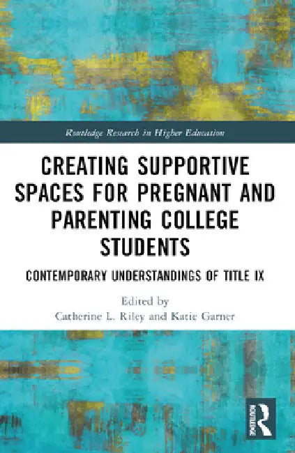 Creating Supportive Spaces for Pregnant and Parenting College Students: Contemporary Understandings of Title IX by Catherine L. Riley