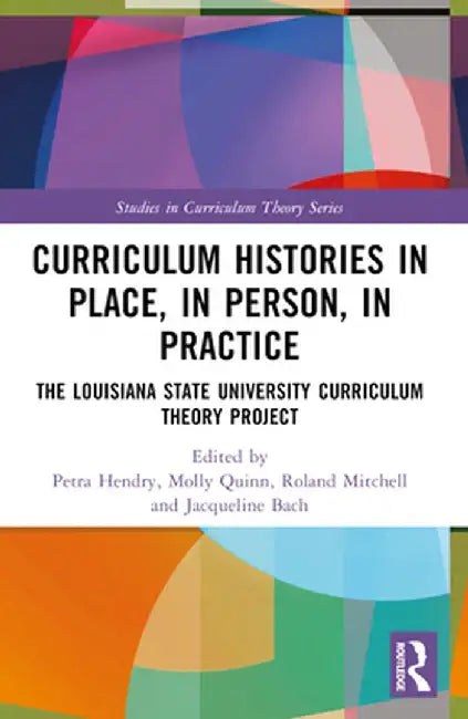 Curriculum Histories in Place, in Person, in Practice: The Louisiana State University Curriculum Theory Project by Petra Hendry