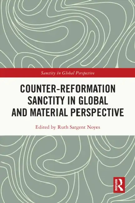 Counter-Reformation Sanctity in Global and Material Perspective by Ruth Sargent Noyes